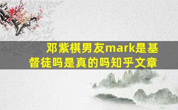 邓紫棋男友mark是基督徒吗是真的吗知乎文章