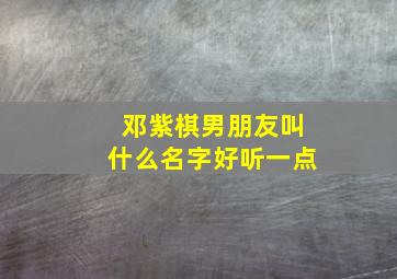 邓紫棋男朋友叫什么名字好听一点