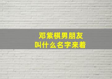 邓紫棋男朋友叫什么名字来着