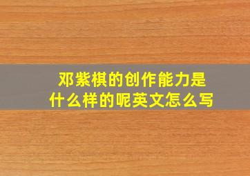 邓紫棋的创作能力是什么样的呢英文怎么写