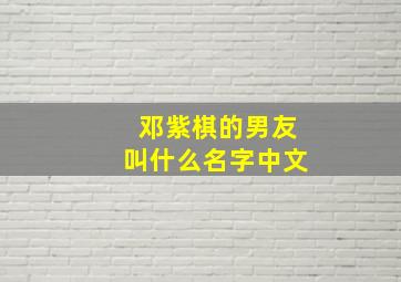 邓紫棋的男友叫什么名字中文