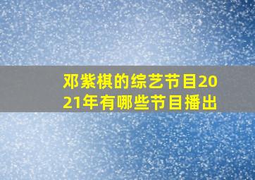 邓紫棋的综艺节目2021年有哪些节目播出