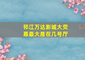 邗江万达影城大荧幕最大是在几号厅