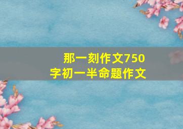 那一刻作文750字初一半命题作文