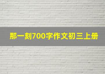 那一刻700字作文初三上册