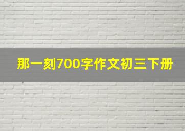 那一刻700字作文初三下册