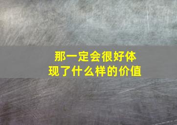 那一定会很好体现了什么样的价值