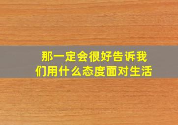 那一定会很好告诉我们用什么态度面对生活