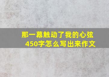 那一幕触动了我的心弦450字怎么写出来作文