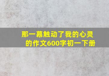 那一幕触动了我的心灵的作文600字初一下册