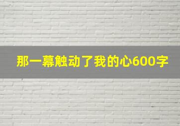 那一幕触动了我的心600字