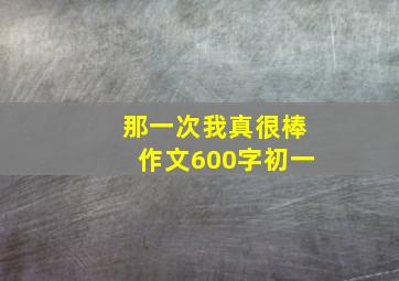 那一次我真很棒作文600字初一