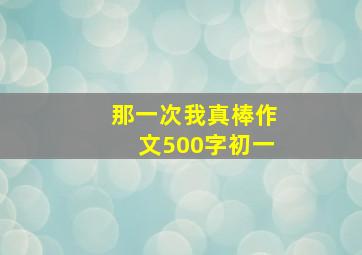 那一次我真棒作文500字初一