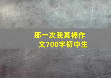 那一次我真棒作文700字初中生