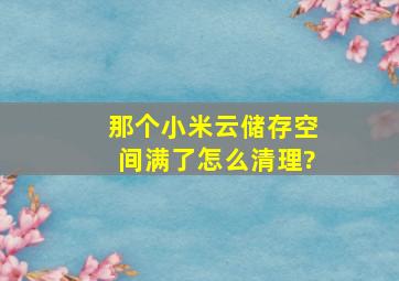 那个小米云储存空间满了怎么清理?