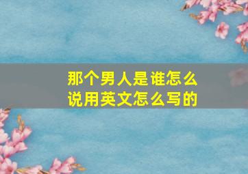 那个男人是谁怎么说用英文怎么写的