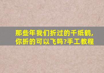 那些年我们折过的千纸鹤,你折的可以飞吗?手工教程