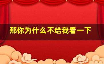 那你为什么不给我看一下