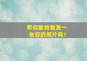 那你能给我发一张你的照片吗?