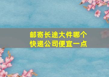 邮寄长途大件哪个快递公司便宜一点