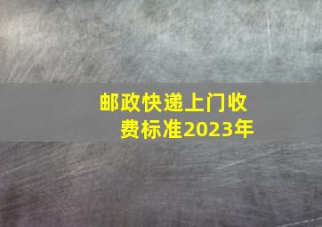 邮政快递上门收费标准2023年