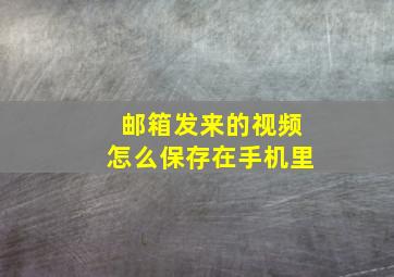 邮箱发来的视频怎么保存在手机里