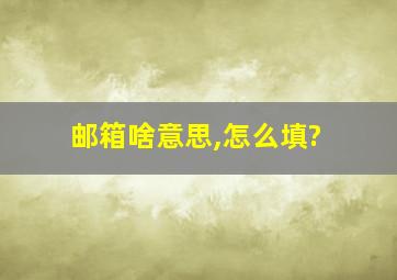 邮箱啥意思,怎么填?