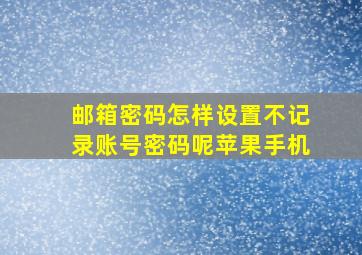 邮箱密码怎样设置不记录账号密码呢苹果手机