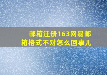 邮箱注册163网易邮箱格式不对怎么回事儿