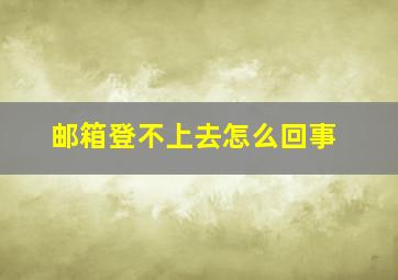 邮箱登不上去怎么回事