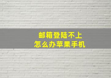 邮箱登陆不上怎么办苹果手机