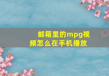 邮箱里的mpg视频怎么在手机播放