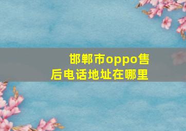 邯郸市oppo售后电话地址在哪里