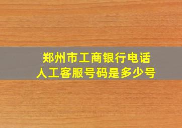 郑州市工商银行电话人工客服号码是多少号