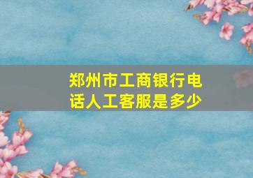 郑州市工商银行电话人工客服是多少