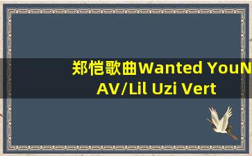 郑恺歌曲Wanted YouNAV/Lil Uzi Vert