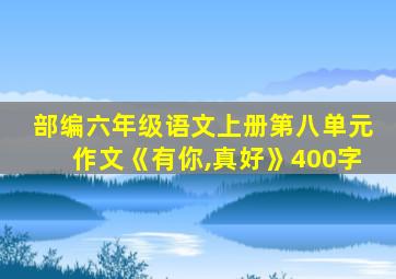 部编六年级语文上册第八单元作文《有你,真好》400字