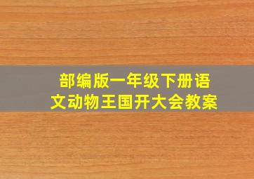 部编版一年级下册语文动物王国开大会教案