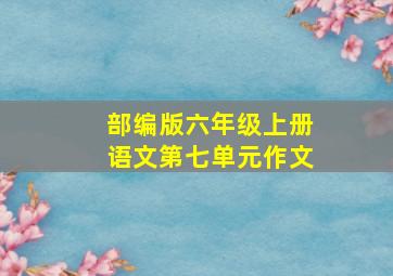 部编版六年级上册语文第七单元作文