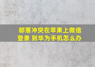 部落冲突在苹果上微信登录 到华为手机怎么办