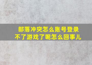 部落冲突怎么账号登录不了游戏了呢怎么回事儿