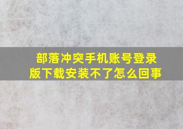 部落冲突手机账号登录版下载安装不了怎么回事