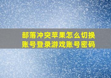 部落冲突苹果怎么切换账号登录游戏账号密码