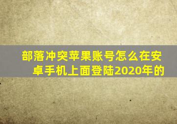 部落冲突苹果账号怎么在安卓手机上面登陆2020年的