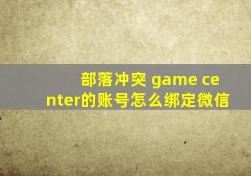 部落冲突 game center的账号怎么绑定微信