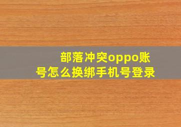 部落冲突oppo账号怎么换绑手机号登录