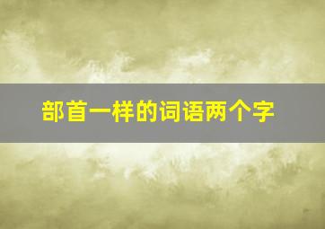 部首一样的词语两个字