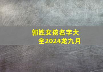 郭姓女孩名字大全2024龙九月