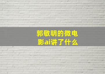 郭敬明的微电影ai讲了什么