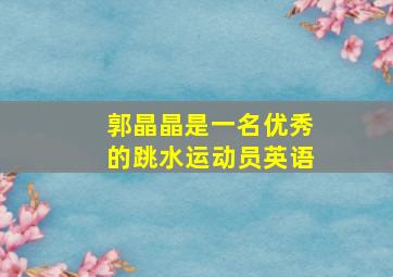 郭晶晶是一名优秀的跳水运动员英语